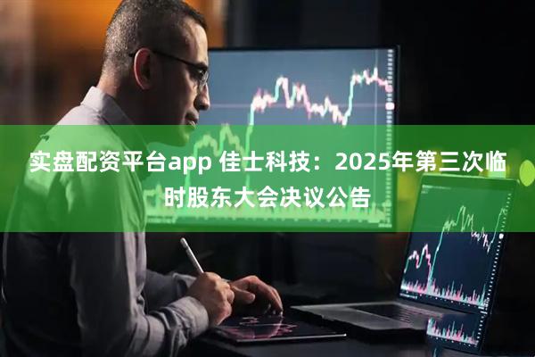 实盘配资平台app 佳士科技：2025年第三次临时股东大会决议公告