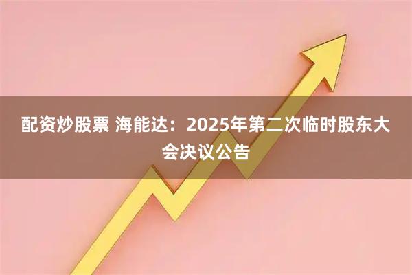 配资炒股票 海能达：2025年第二次临时股东大会决议公告