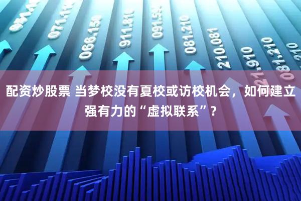 配资炒股票 当梦校没有夏校或访校机会，如何建立强有力的“虚拟联系”？