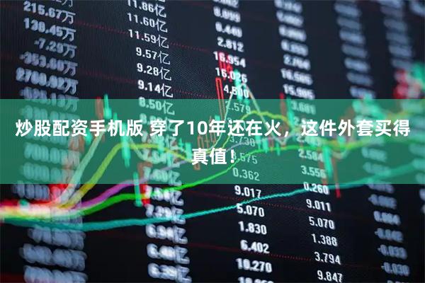 炒股配资手机版 穿了10年还在火，这件外套买得真值！