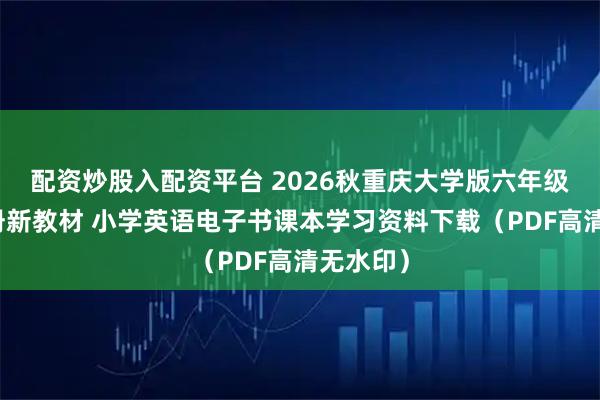 配资炒股入配资平台 2026秋重庆大学版六年级英语上册新教材 小学英语电子书课本学习资料下载（PDF高清无水印）
