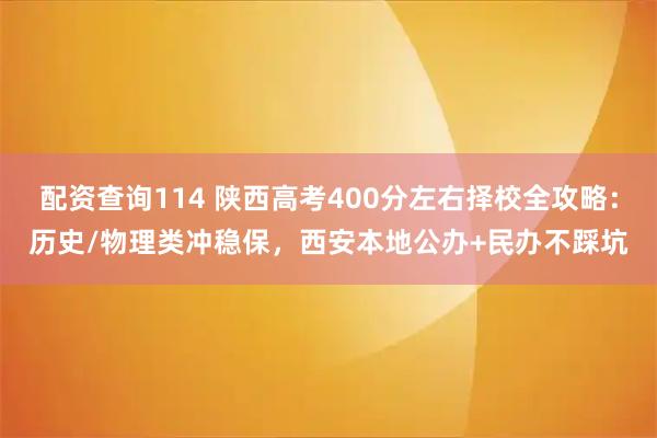 配资查询114 陕西高考400分左右择校全攻略：历史/物理类冲稳保，西安本地公办+民办不踩坑