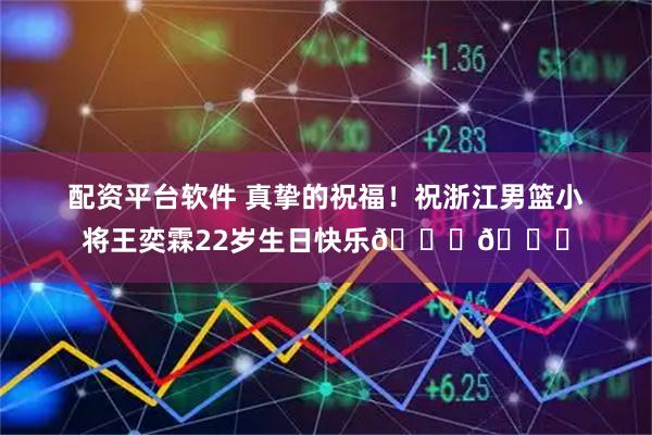 配资平台软件 真挚的祝福！祝浙江男篮小将王奕霖22岁生日快乐🎂🎂