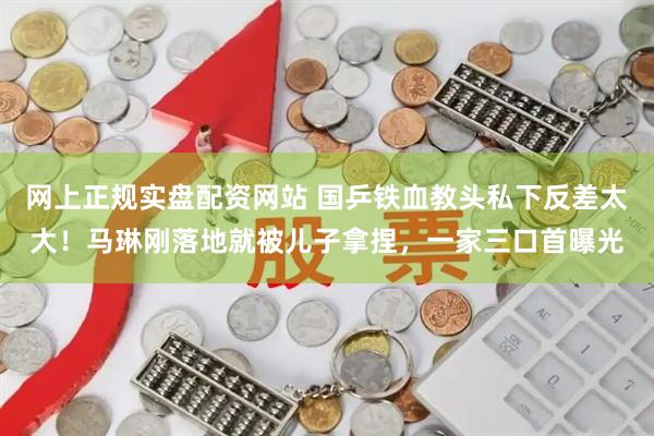 网上正规实盘配资网站 国乒铁血教头私下反差太大！马琳刚落地就被儿子拿捏，一家三口首曝光