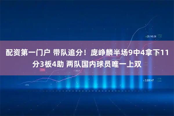 配资第一门户 带队追分！庞峥麟半场9中4拿下11分3板4助 两队国内球员唯一上双