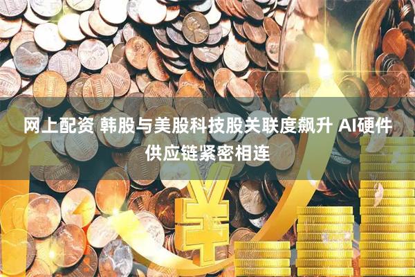 网上配资 韩股与美股科技股关联度飙升 AI硬件供应链紧密相连