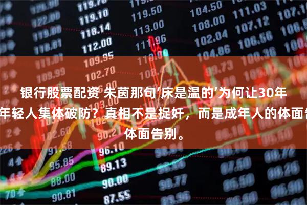 银行股票配资 朱茵那句‘床是温的’为何让30年后的年轻人集体破防？真相不是捉奸，而是成年人的体面告别。